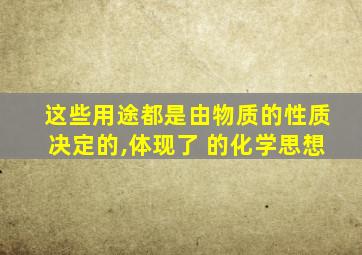 这些用途都是由物质的性质决定的,体现了 的化学思想